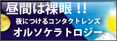 昼間は裸眼！！夜煮付けるコンタクトレンズ、オルソケラトロジー。